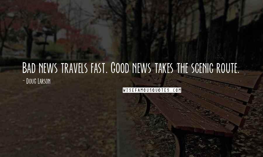 Doug Larson Quotes: Bad news travels fast. Good news takes the scenic route.