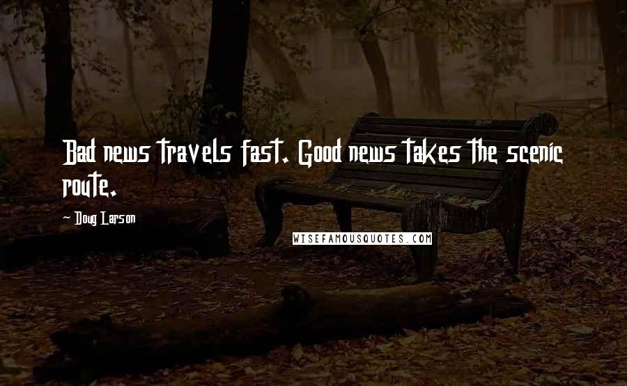 Doug Larson Quotes: Bad news travels fast. Good news takes the scenic route.