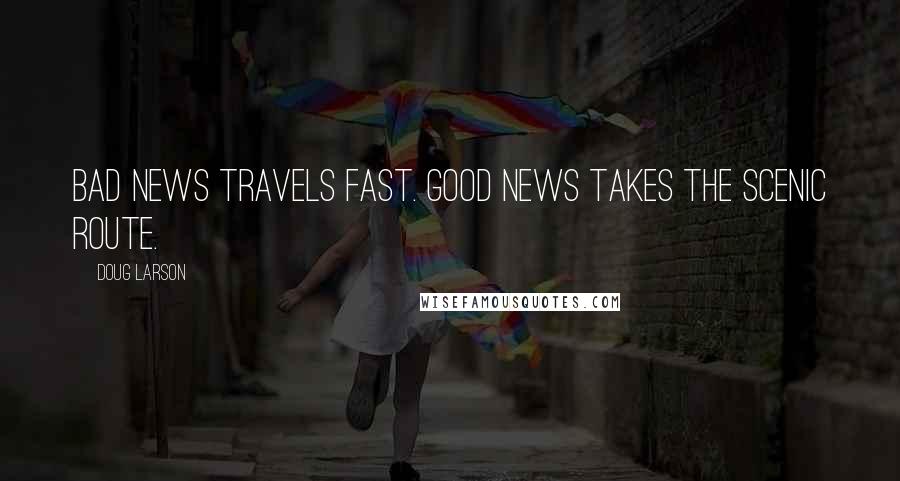 Doug Larson Quotes: Bad news travels fast. Good news takes the scenic route.