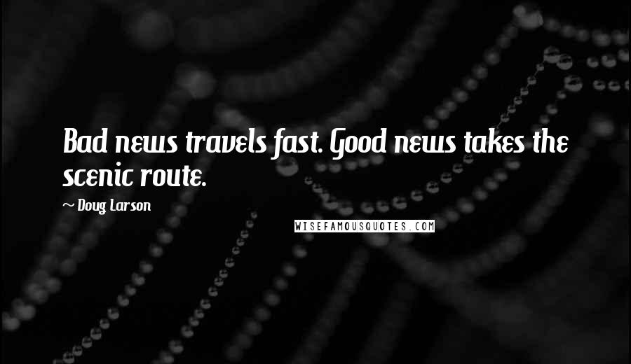 Doug Larson Quotes: Bad news travels fast. Good news takes the scenic route.