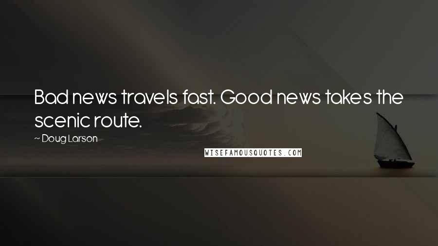 Doug Larson Quotes: Bad news travels fast. Good news takes the scenic route.