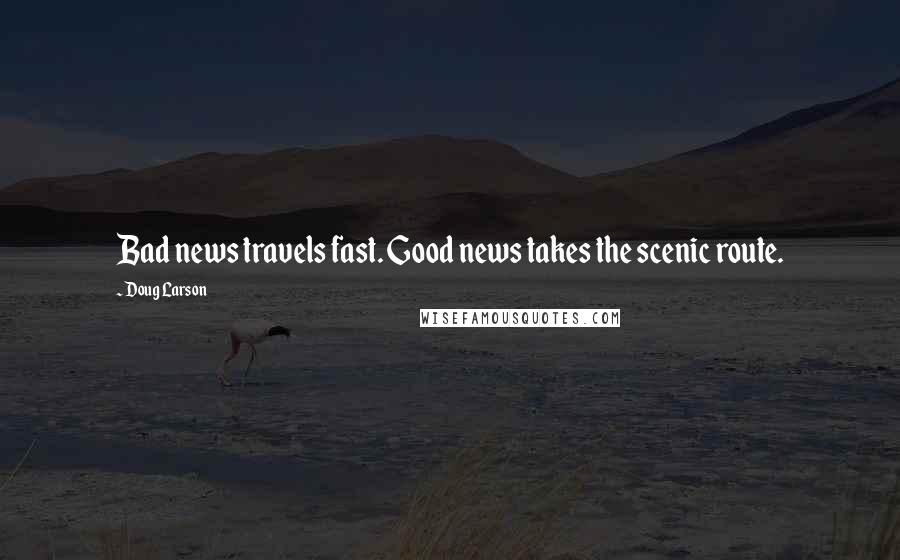 Doug Larson Quotes: Bad news travels fast. Good news takes the scenic route.