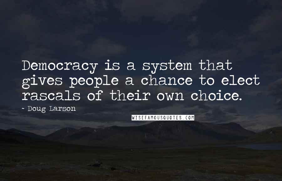 Doug Larson Quotes: Democracy is a system that gives people a chance to elect rascals of their own choice.