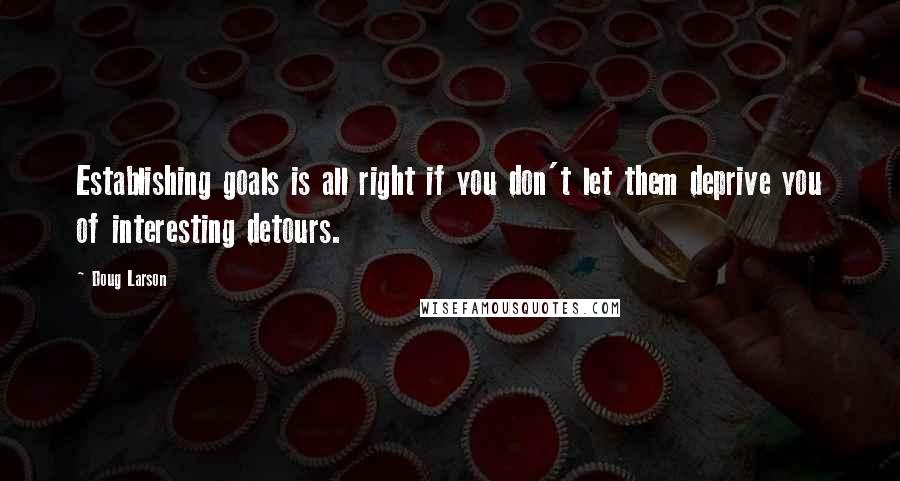 Doug Larson Quotes: Establishing goals is all right if you don't let them deprive you of interesting detours.