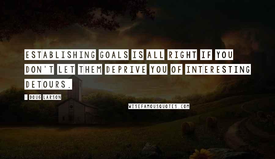 Doug Larson Quotes: Establishing goals is all right if you don't let them deprive you of interesting detours.