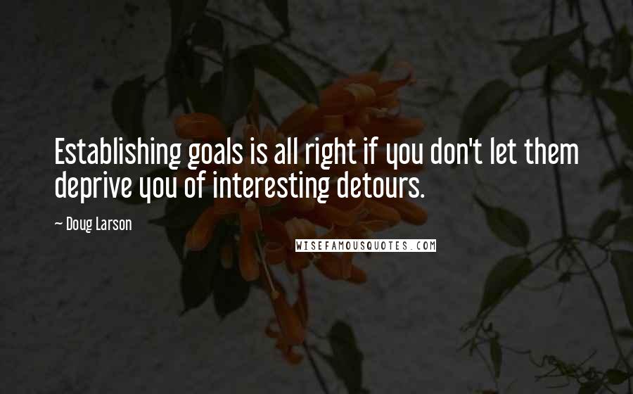 Doug Larson Quotes: Establishing goals is all right if you don't let them deprive you of interesting detours.
