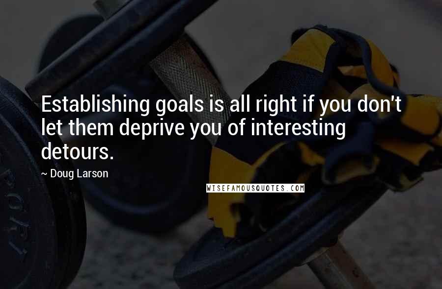 Doug Larson Quotes: Establishing goals is all right if you don't let them deprive you of interesting detours.