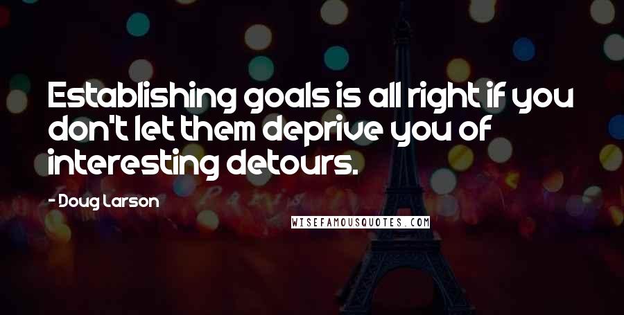 Doug Larson Quotes: Establishing goals is all right if you don't let them deprive you of interesting detours.