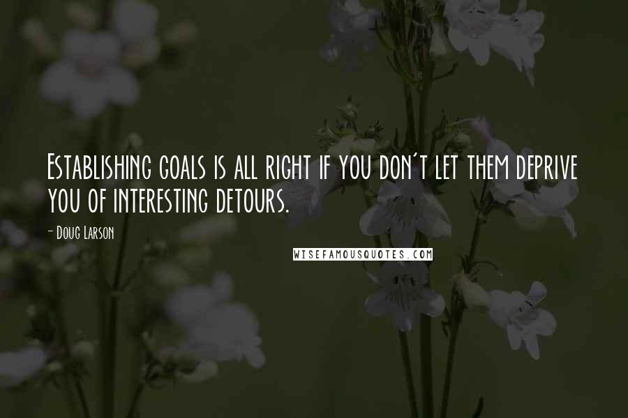 Doug Larson Quotes: Establishing goals is all right if you don't let them deprive you of interesting detours.
