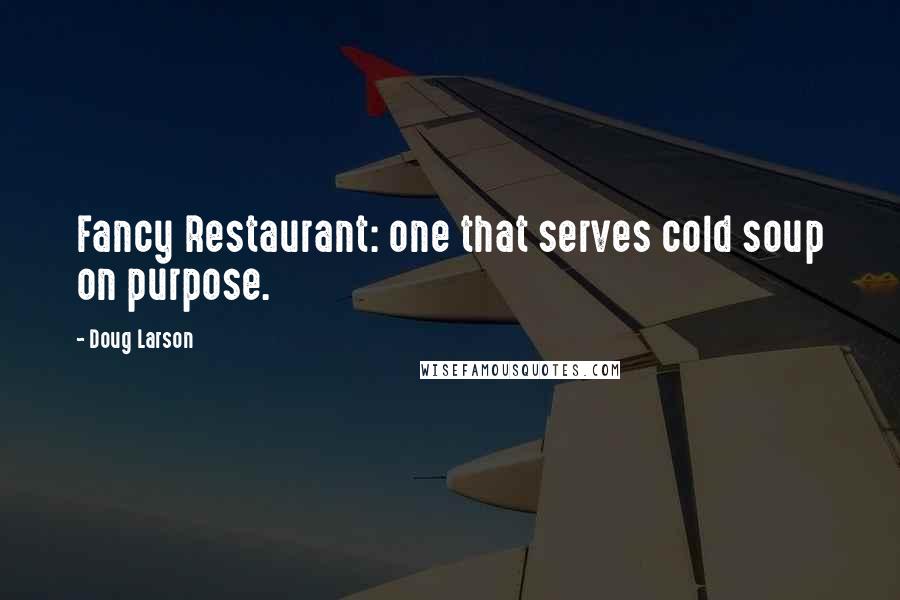 Doug Larson Quotes: Fancy Restaurant: one that serves cold soup on purpose.