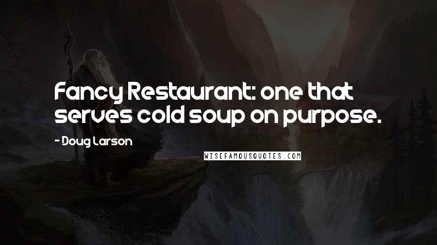 Doug Larson Quotes: Fancy Restaurant: one that serves cold soup on purpose.