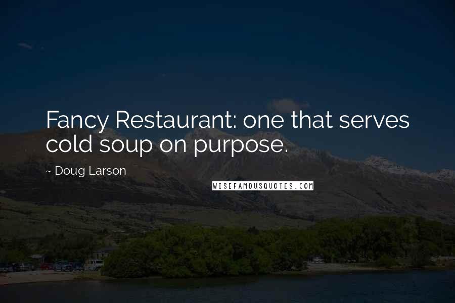 Doug Larson Quotes: Fancy Restaurant: one that serves cold soup on purpose.