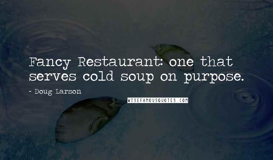 Doug Larson Quotes: Fancy Restaurant: one that serves cold soup on purpose.