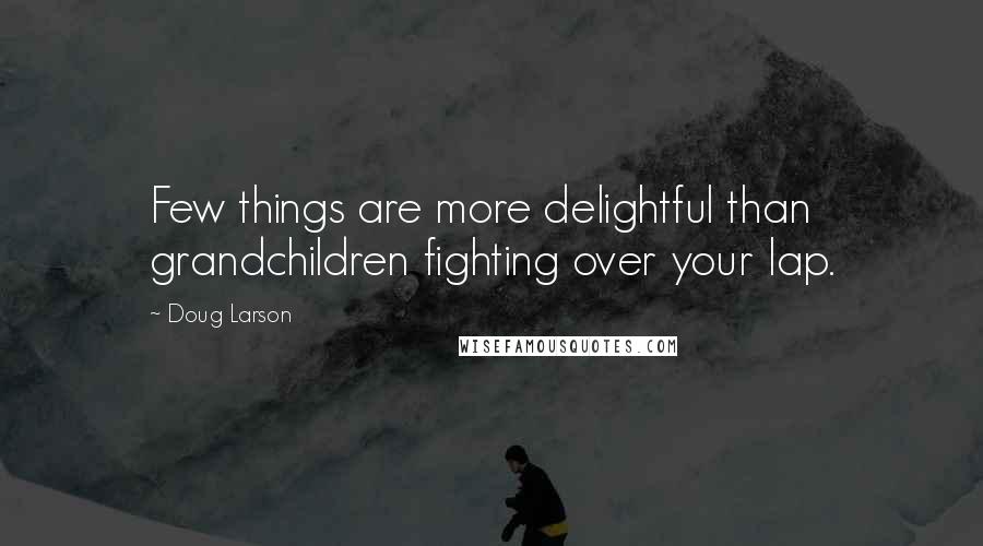 Doug Larson Quotes: Few things are more delightful than grandchildren fighting over your lap.