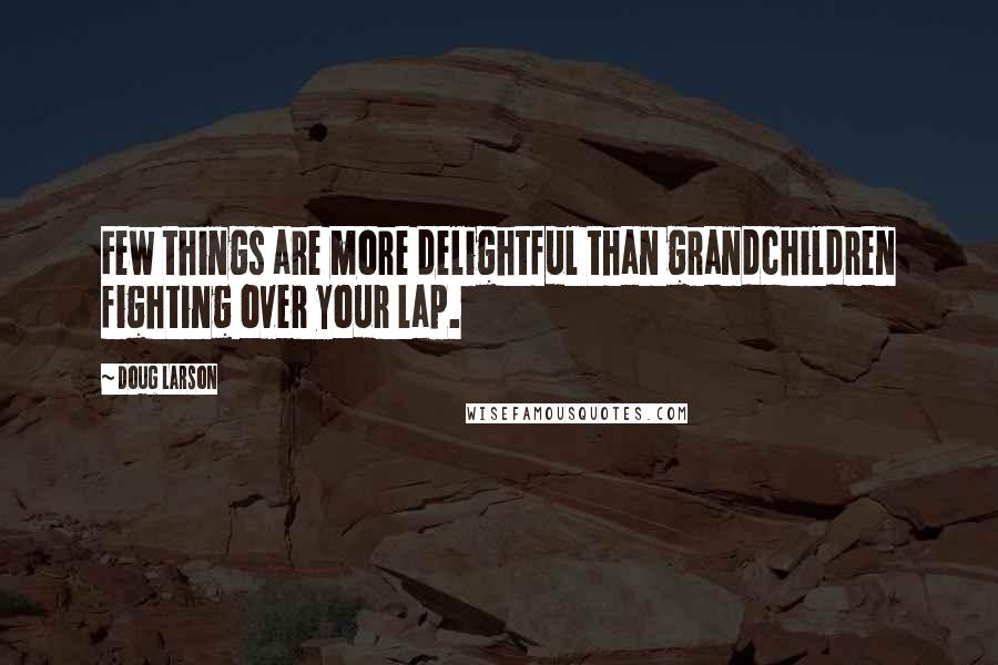 Doug Larson Quotes: Few things are more delightful than grandchildren fighting over your lap.