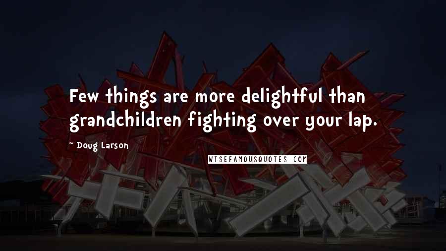 Doug Larson Quotes: Few things are more delightful than grandchildren fighting over your lap.