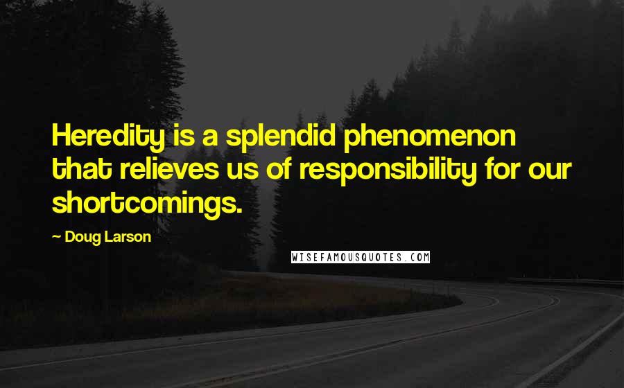Doug Larson Quotes: Heredity is a splendid phenomenon that relieves us of responsibility for our shortcomings.