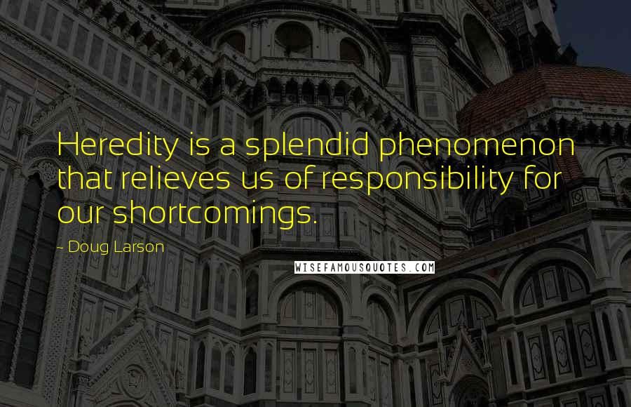 Doug Larson Quotes: Heredity is a splendid phenomenon that relieves us of responsibility for our shortcomings.
