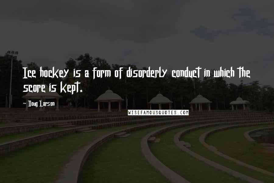 Doug Larson Quotes: Ice hockey is a form of disorderly conduct in which the score is kept.