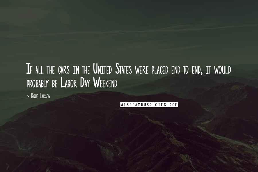 Doug Larson Quotes: If all the cars in the United States were placed end to end, it would probably be Labor Day Weekend