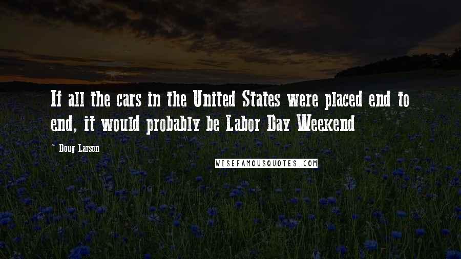 Doug Larson Quotes: If all the cars in the United States were placed end to end, it would probably be Labor Day Weekend