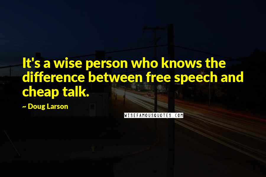 Doug Larson Quotes: It's a wise person who knows the difference between free speech and cheap talk.