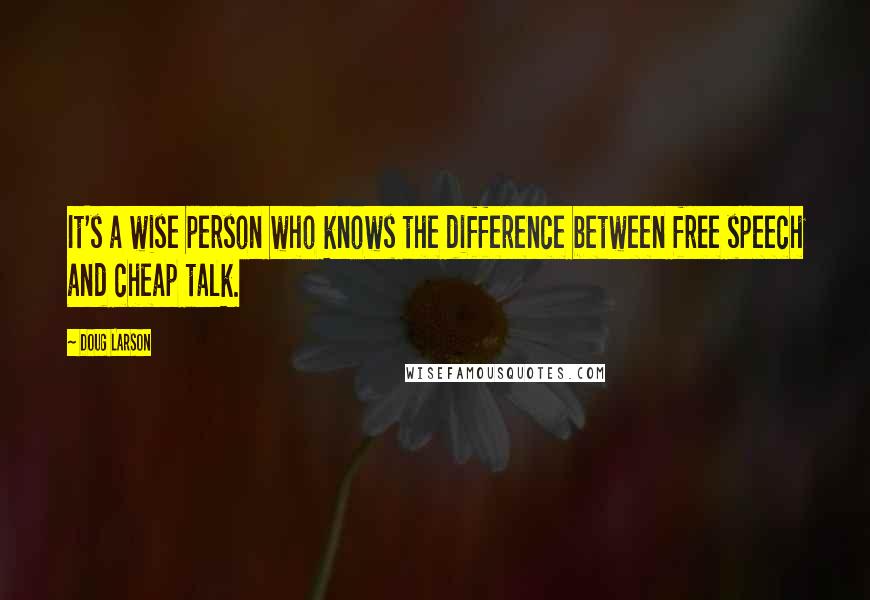 Doug Larson Quotes: It's a wise person who knows the difference between free speech and cheap talk.