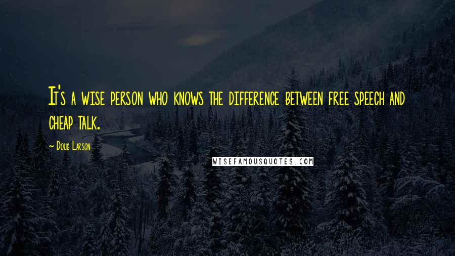 Doug Larson Quotes: It's a wise person who knows the difference between free speech and cheap talk.