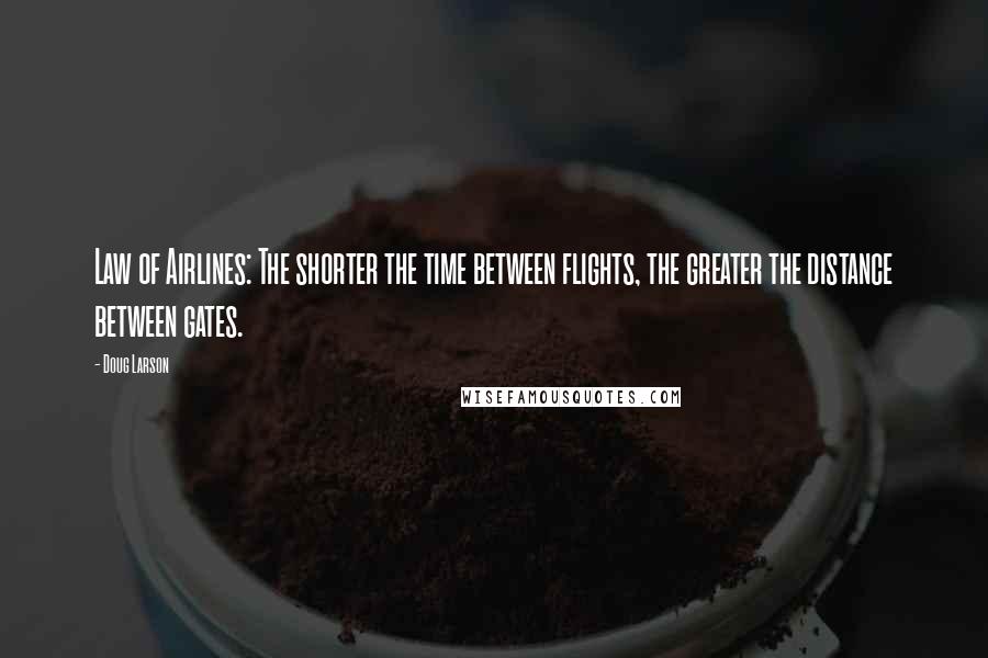 Doug Larson Quotes: Law of Airlines: The shorter the time between flights, the greater the distance between gates.