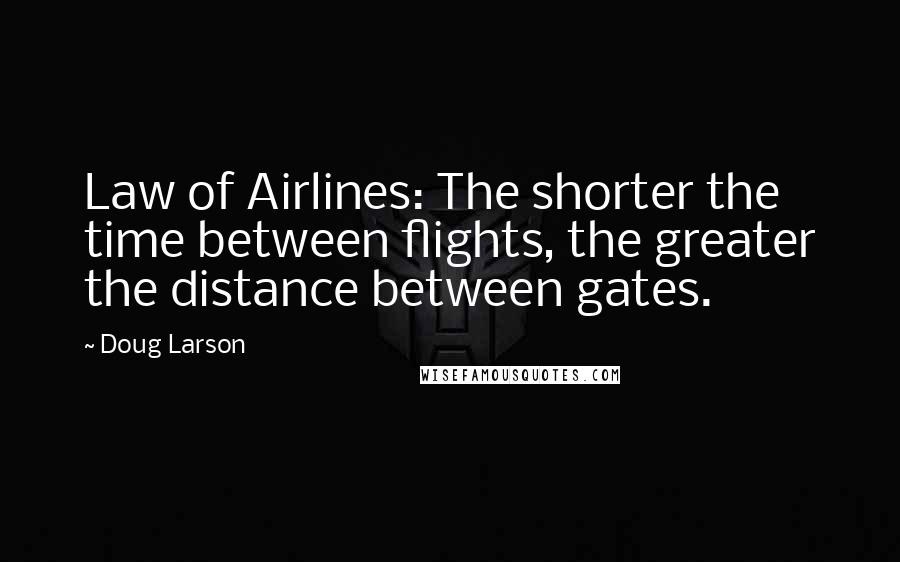 Doug Larson Quotes: Law of Airlines: The shorter the time between flights, the greater the distance between gates.