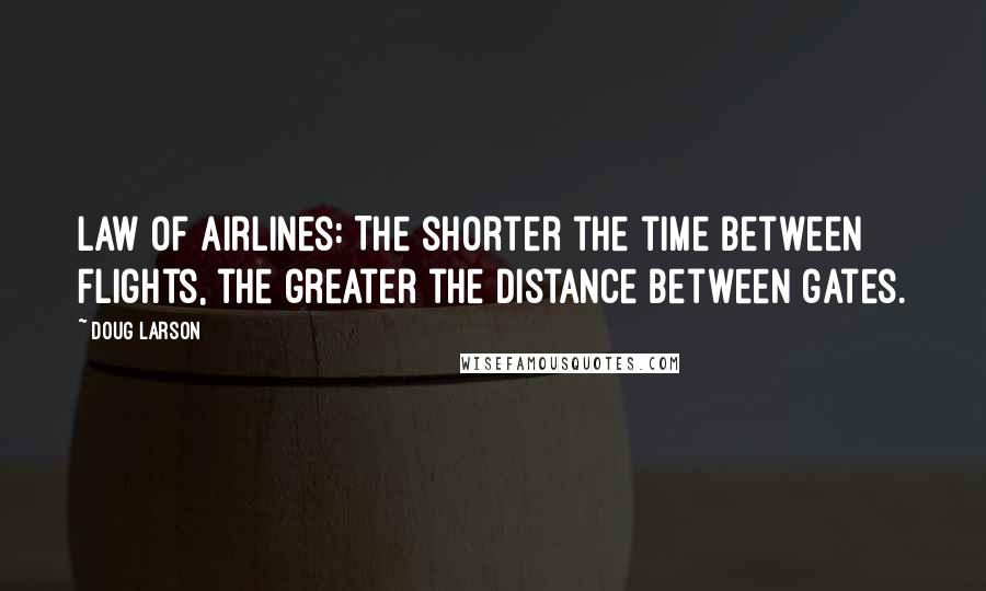 Doug Larson Quotes: Law of Airlines: The shorter the time between flights, the greater the distance between gates.