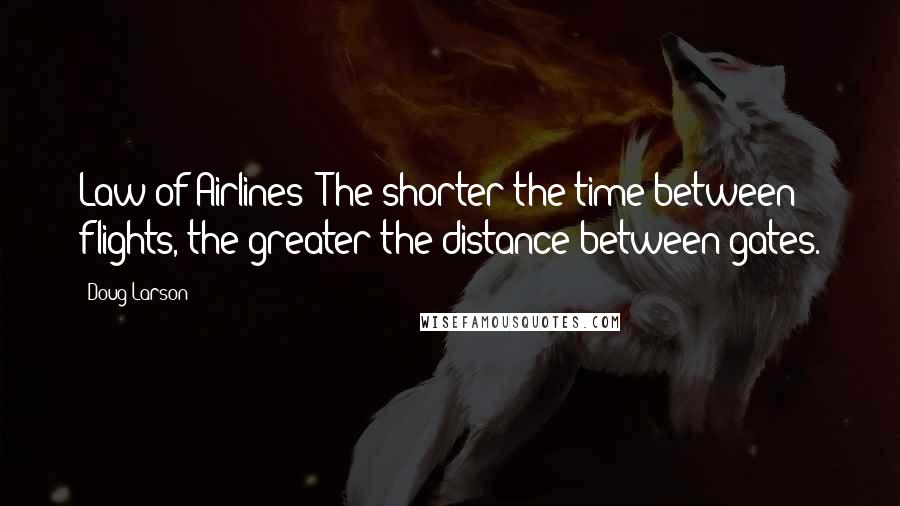 Doug Larson Quotes: Law of Airlines: The shorter the time between flights, the greater the distance between gates.