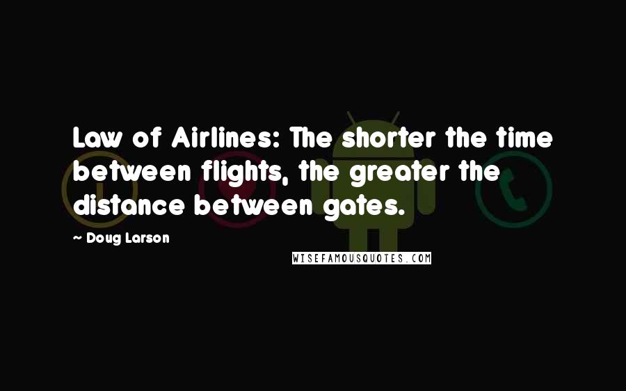 Doug Larson Quotes: Law of Airlines: The shorter the time between flights, the greater the distance between gates.