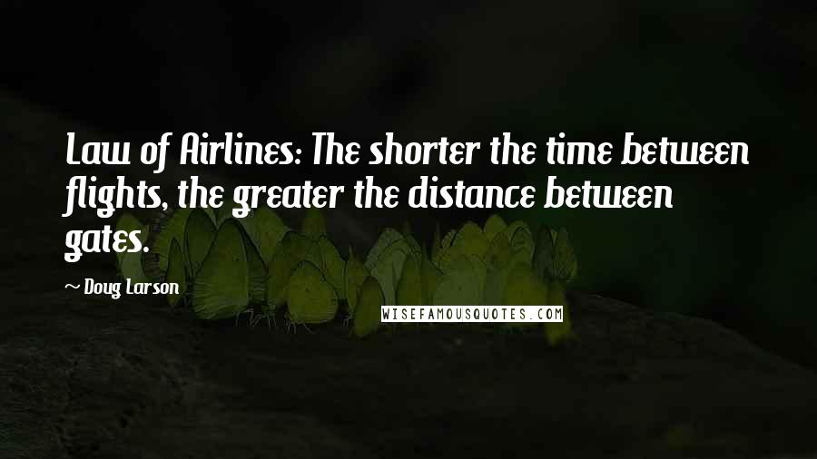 Doug Larson Quotes: Law of Airlines: The shorter the time between flights, the greater the distance between gates.