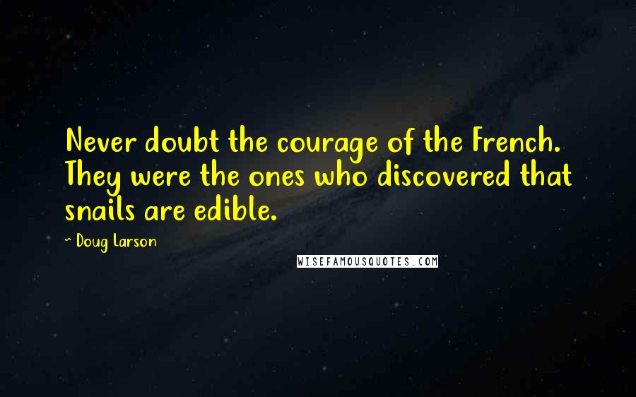 Doug Larson Quotes: Never doubt the courage of the French. They were the ones who discovered that snails are edible.