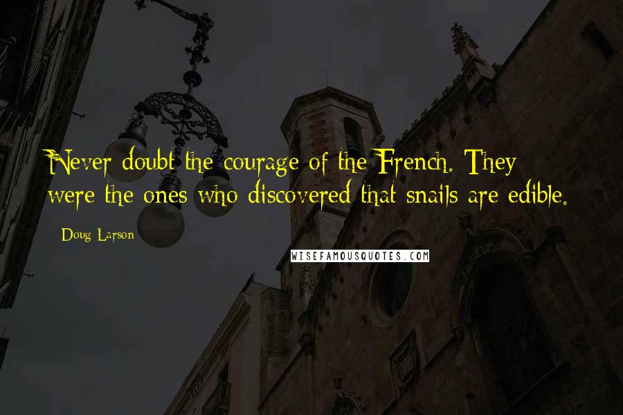 Doug Larson Quotes: Never doubt the courage of the French. They were the ones who discovered that snails are edible.