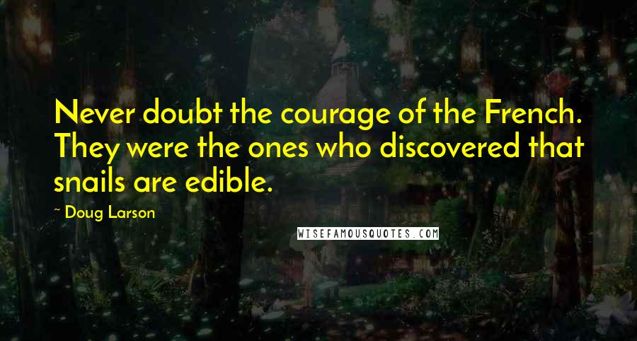 Doug Larson Quotes: Never doubt the courage of the French. They were the ones who discovered that snails are edible.