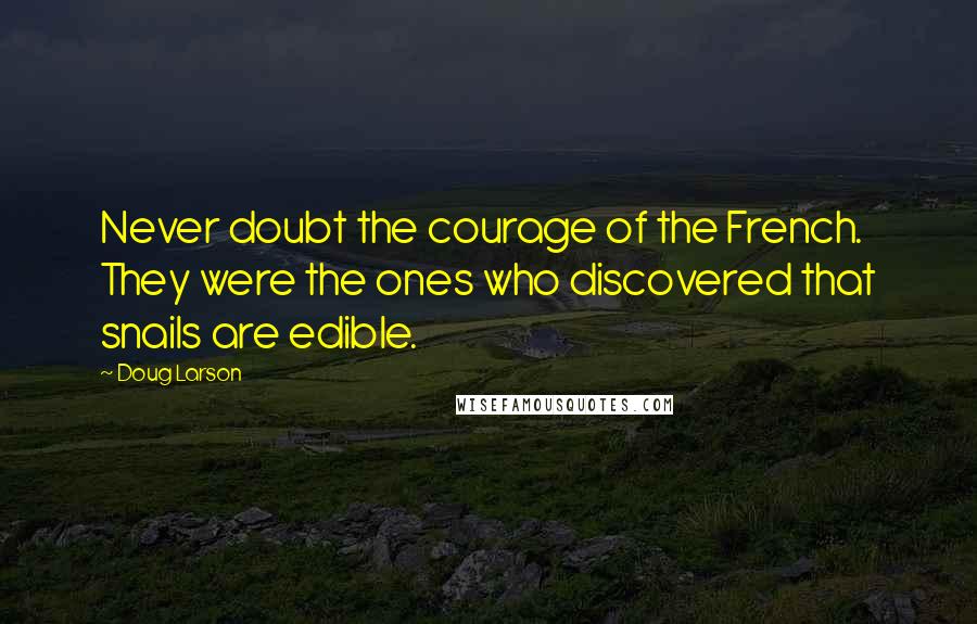 Doug Larson Quotes: Never doubt the courage of the French. They were the ones who discovered that snails are edible.