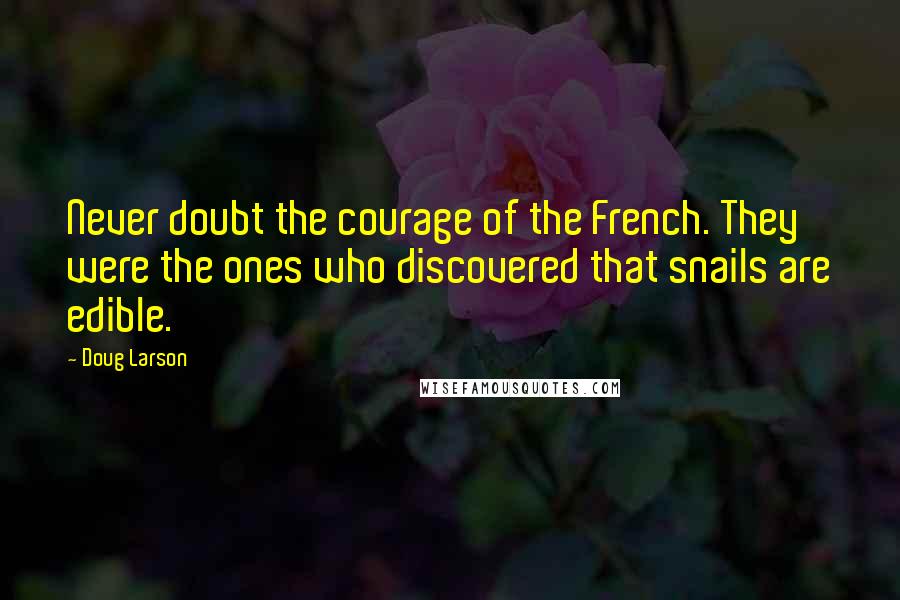 Doug Larson Quotes: Never doubt the courage of the French. They were the ones who discovered that snails are edible.