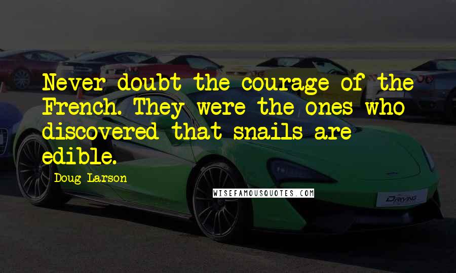 Doug Larson Quotes: Never doubt the courage of the French. They were the ones who discovered that snails are edible.