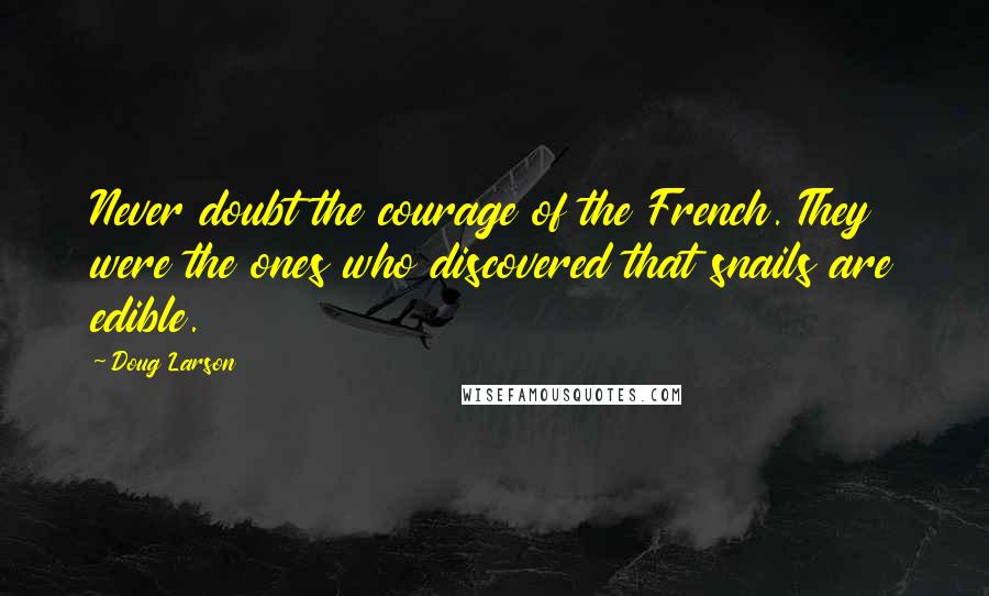 Doug Larson Quotes: Never doubt the courage of the French. They were the ones who discovered that snails are edible.