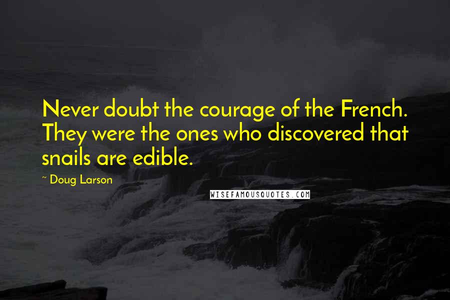 Doug Larson Quotes: Never doubt the courage of the French. They were the ones who discovered that snails are edible.