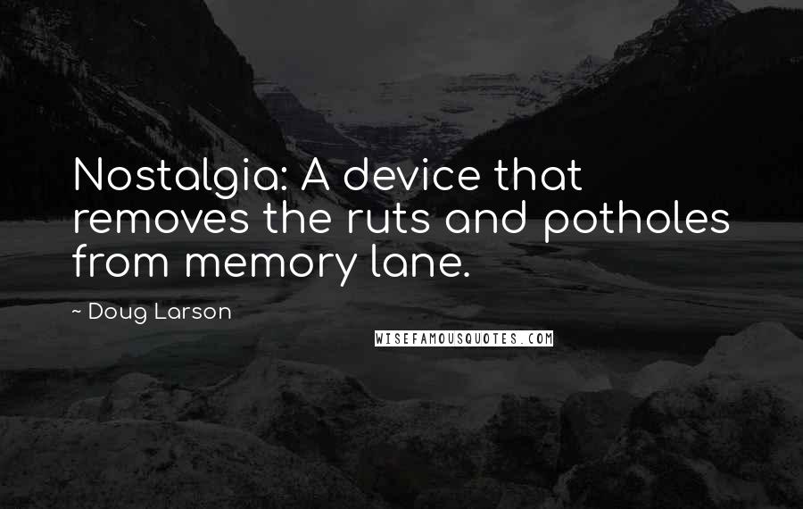 Doug Larson Quotes: Nostalgia: A device that removes the ruts and potholes from memory lane.