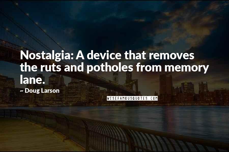 Doug Larson Quotes: Nostalgia: A device that removes the ruts and potholes from memory lane.