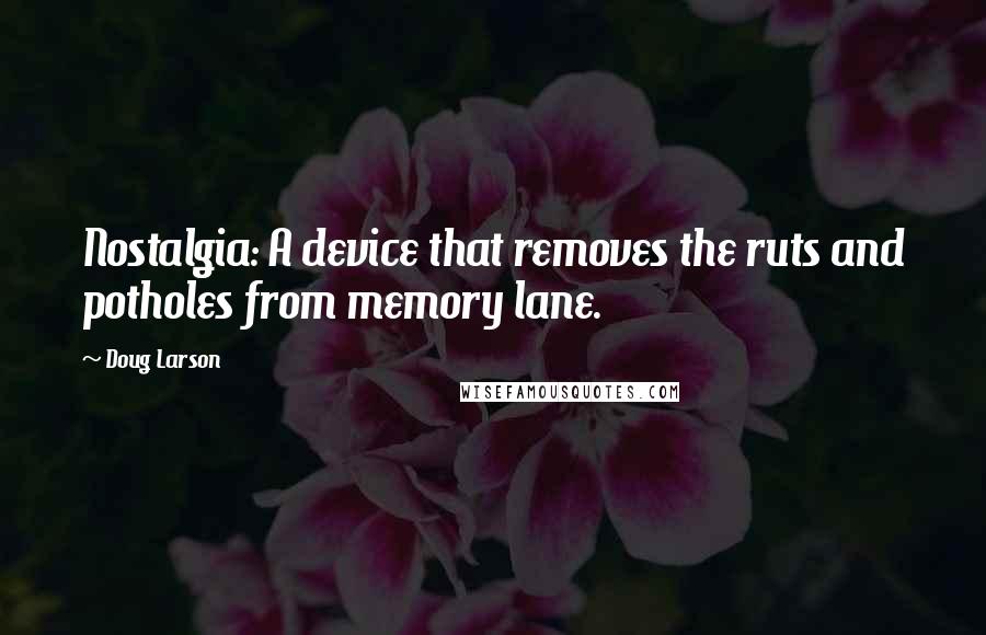 Doug Larson Quotes: Nostalgia: A device that removes the ruts and potholes from memory lane.