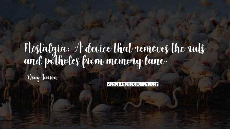 Doug Larson Quotes: Nostalgia: A device that removes the ruts and potholes from memory lane.