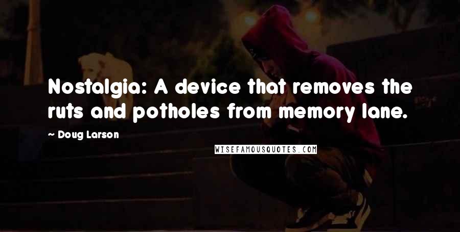 Doug Larson Quotes: Nostalgia: A device that removes the ruts and potholes from memory lane.