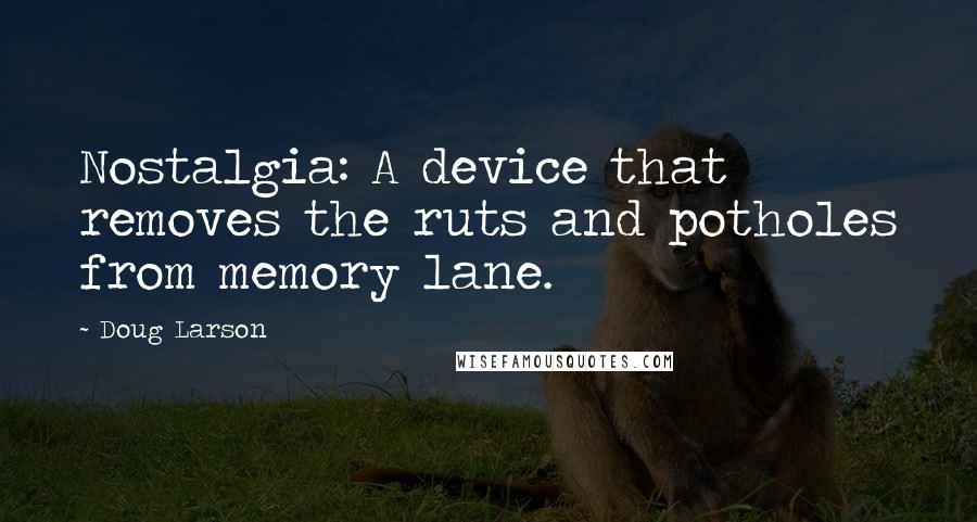 Doug Larson Quotes: Nostalgia: A device that removes the ruts and potholes from memory lane.