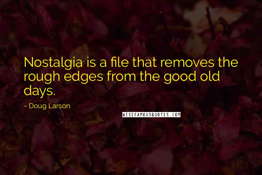 Doug Larson Quotes: Nostalgia is a file that removes the rough edges from the good old days.