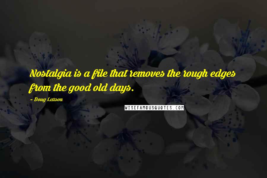 Doug Larson Quotes: Nostalgia is a file that removes the rough edges from the good old days.